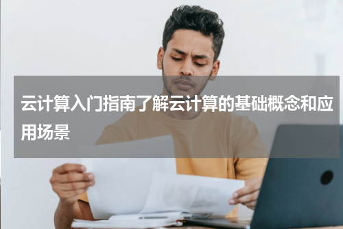 云计算入门指南了解云计算的基础概念和应用场景