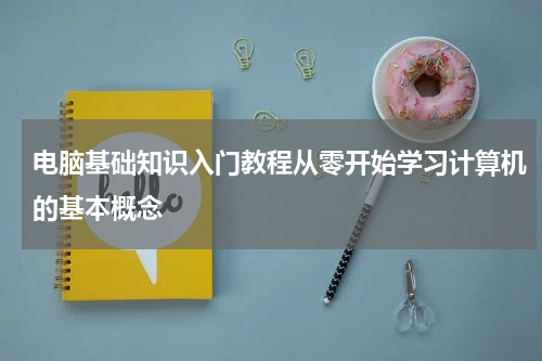 电脑基础知识入门教程从零开始学习计算机的基本概念