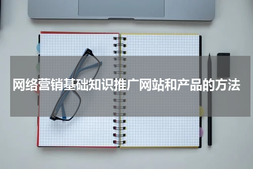 网络营销基础知识推广网站和产品的方法