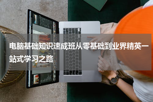 电脑基础知识速成班从零基础到业界精英一站式学习之路