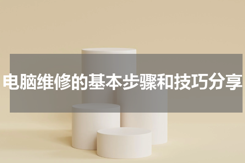 电脑维修的基本步骤和技巧分享