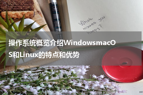 操作系统概览介绍WindowsmacOS和Linux的特点和优势