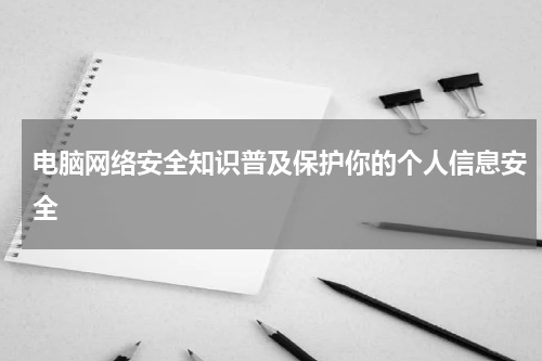 电脑网络安全知识普及保护你的个人信息安全