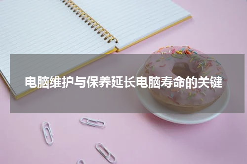 电脑维护与保养延长电脑寿命的关键