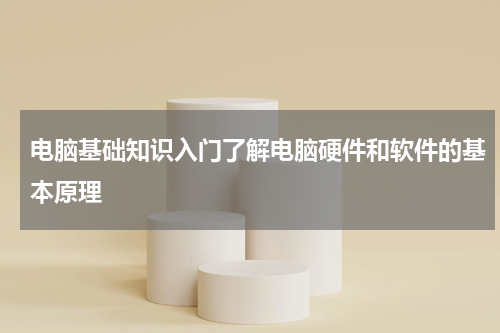 电脑基础知识入门了解电脑硬件和软件的基本原理