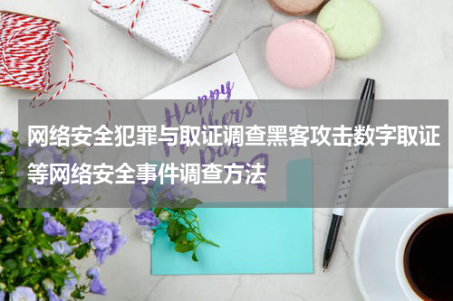 网络安全犯罪与取证调查黑客攻击数字取证等网络安全事件调查方法