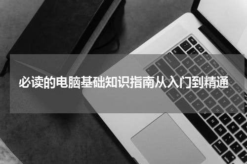 必读的电脑基础知识指南从入门到精通