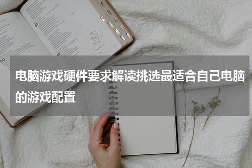 电脑游戏硬件要求解读挑选最适合自己电脑的游戏配置