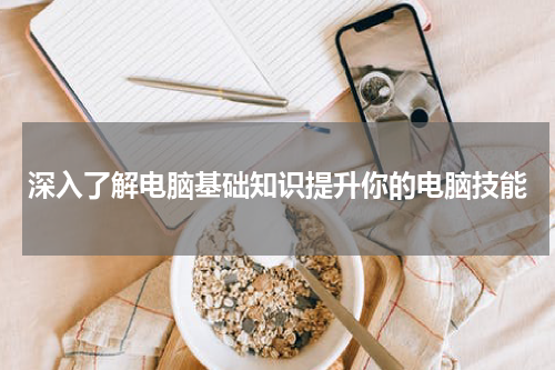深入了解电脑基础知识提升你的电脑技能