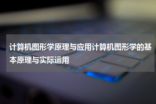 计算机图形学原理与应用计算机图形学的基本原理与实际运用