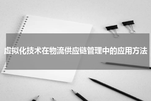 虚拟化技术在物流供应链管理中的应用方法