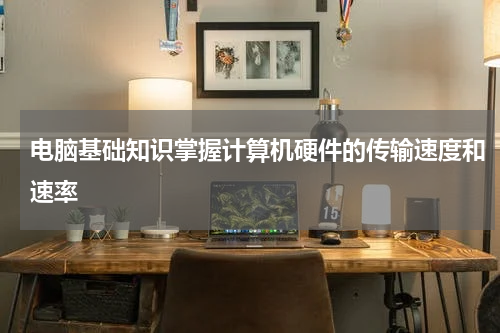 电脑基础知识掌握计算机硬件的传输速度和速率