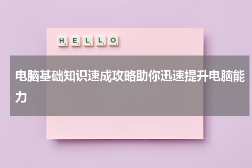 电脑基础知识速成攻略助你迅速提升电脑能力