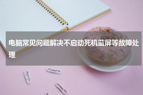 电脑常见问题解决不启动死机蓝屏等故障处理