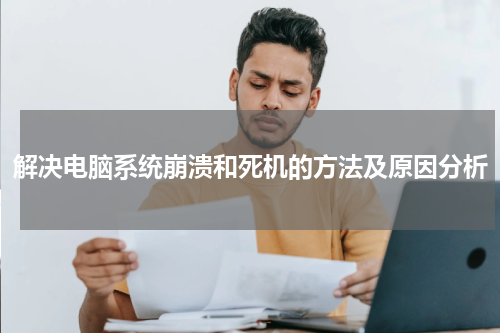 解决电脑系统崩溃和死机的方法及原因分析