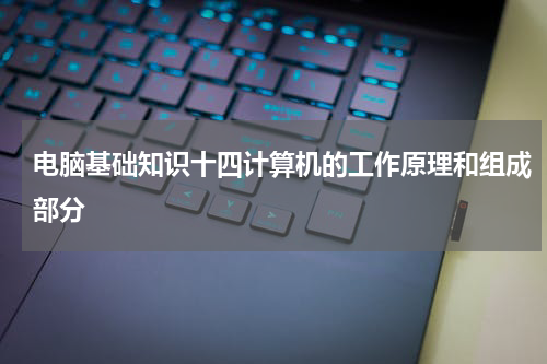 电脑基础知识十四计算机的工作原理和组成部分