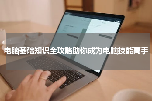 电脑基础知识全攻略助你成为电脑技能高手