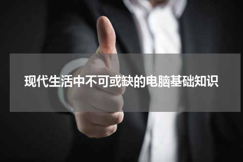 现代生活中不可或缺的电脑基础知识