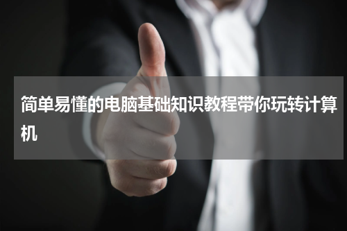 简单易懂的电脑基础知识教程带你玩转计算机