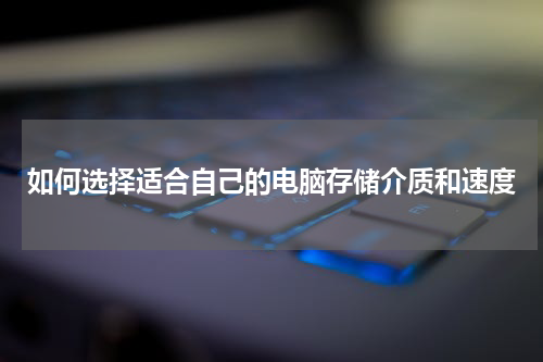 如何选择适合自己的电脑存储介质和速度