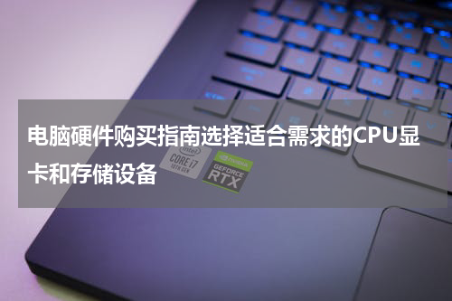 电脑硬件购买指南选择适合需求的CPU显卡和存储设备