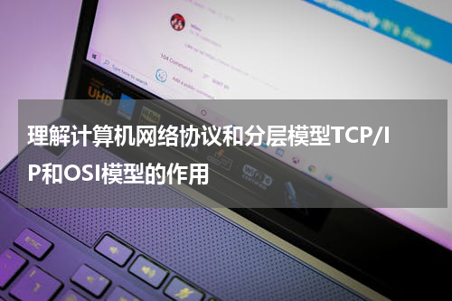 理解计算机网络协议和分层模型TCP/IP和OSI模型的作用