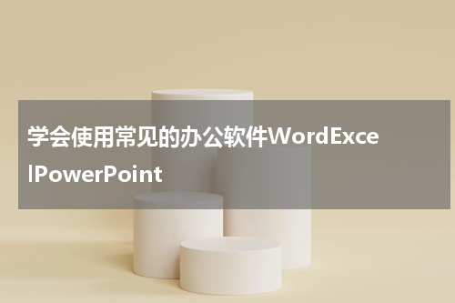 学会使用常见的办公软件WordExcelPowerPoint