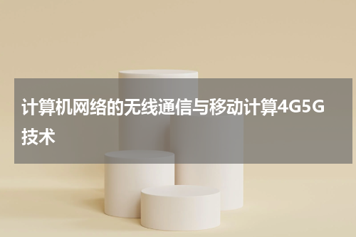 计算机网络的无线通信与移动计算4G5G技术