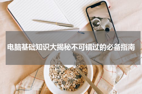 电脑基础知识大揭秘不可错过的必备指南