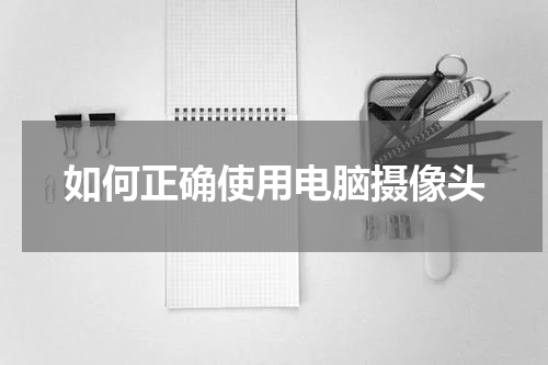 如何正确使用电脑摄像头