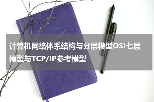 计算机网络体系结构与分层模型OSI七层模型与TCP/IP参考模型