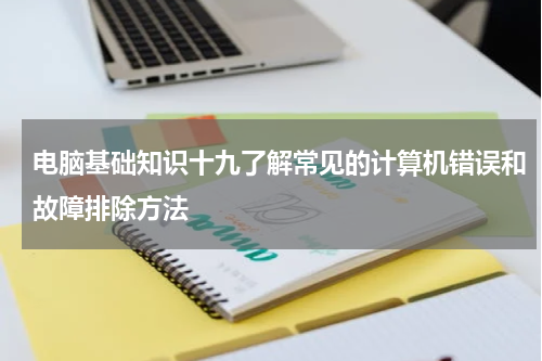 电脑基础知识十九了解常见的计算机错误和故障排除方法