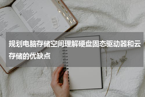 规划电脑存储空间理解硬盘固态驱动器和云存储的优缺点