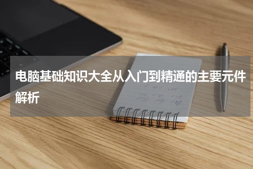 电脑基础知识大全从入门到精通的主要元件解析