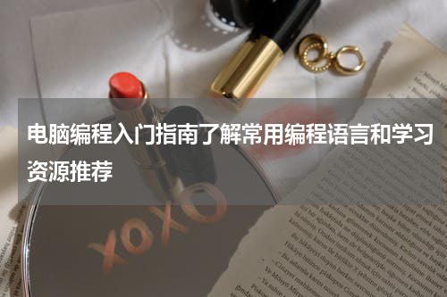 电脑编程入门指南了解常用编程语言和学习资源推荐