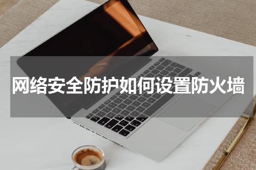 网络安全防护如何设置防火墙