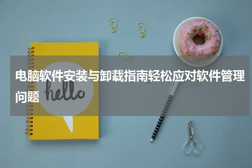 电脑软件安装与卸载指南轻松应对软件管理问题