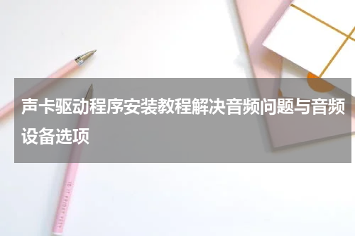 声卡驱动程序安装教程解决音频问题与音频设备选项