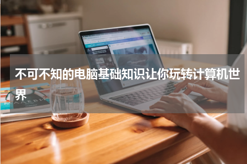 不可不知的电脑基础知识让你玩转计算机世界