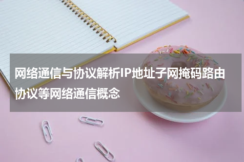 网络通信与协议解析IP地址子网掩码路由协议等网络通信概念