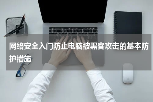 网络安全入门防止电脑被黑客攻击的基本防护措施