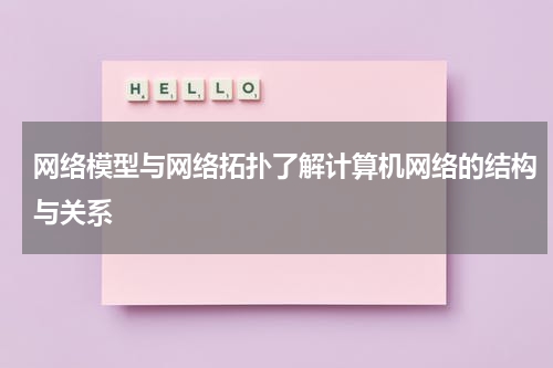 网络模型与网络拓扑了解计算机网络的结构与关系