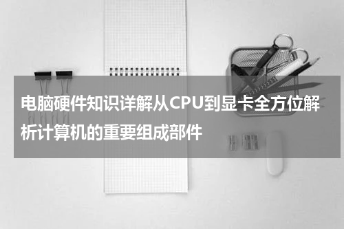 电脑硬件知识详解从CPU到显卡全方位解析计算机的重要组成部件