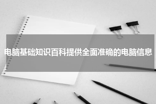 电脑基础知识百科提供全面准确的电脑信息
