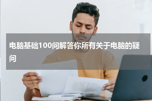 电脑基础100问解答你所有关于电脑的疑问