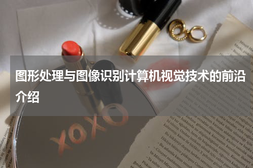 图形处理与图像识别计算机视觉技术的前沿介绍