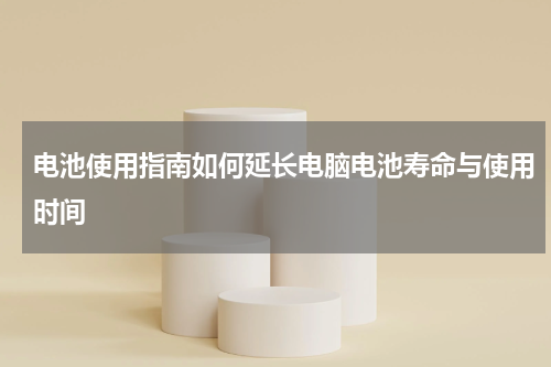 电池使用指南如何延长电脑电池寿命与使用时间