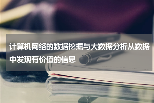 计算机网络的数据挖掘与大数据分析从数据中发现有价值的信息