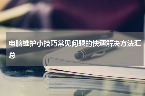 电脑维护小技巧常见问题的快速解决方法汇总