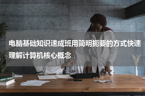 电脑基础知识速成班用简明扼要的方式快速理解计算机核心概念